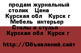 продам журнальный столик › Цена ­ 1 500 - Курская обл., Курск г. Мебель, интерьер » Столы и стулья   . Курская обл.,Курск г.